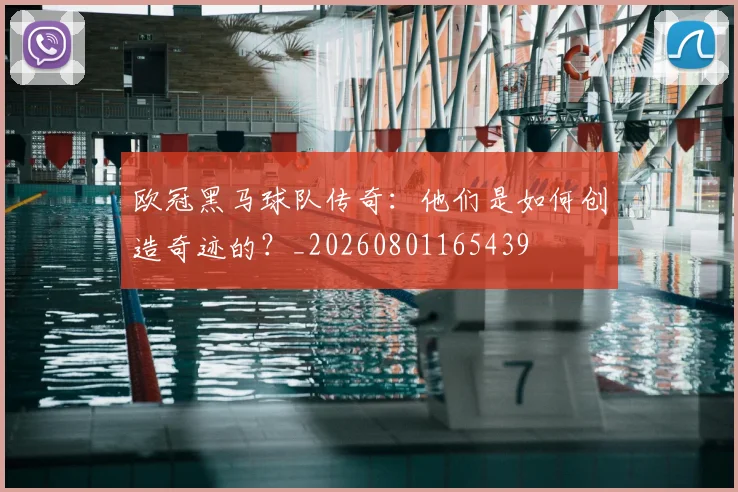 欧冠黑马球队传奇：他们是如何创造奇迹的？_20260801165439