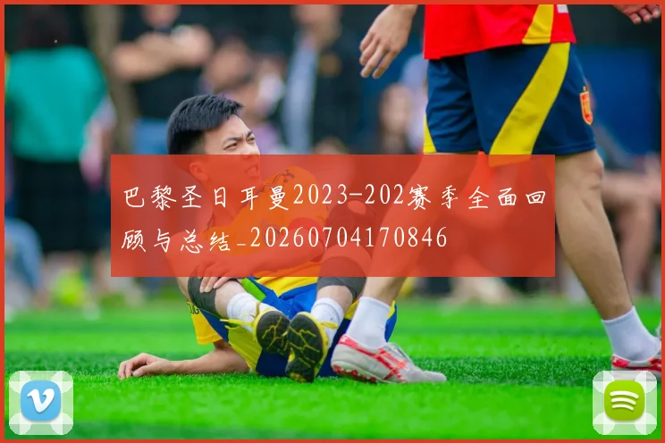 巴黎圣日耳曼2023-202赛季全面回顾与总结_20260704170846