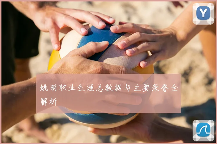 姚明职业生涯总数据与主要荣誉全解析