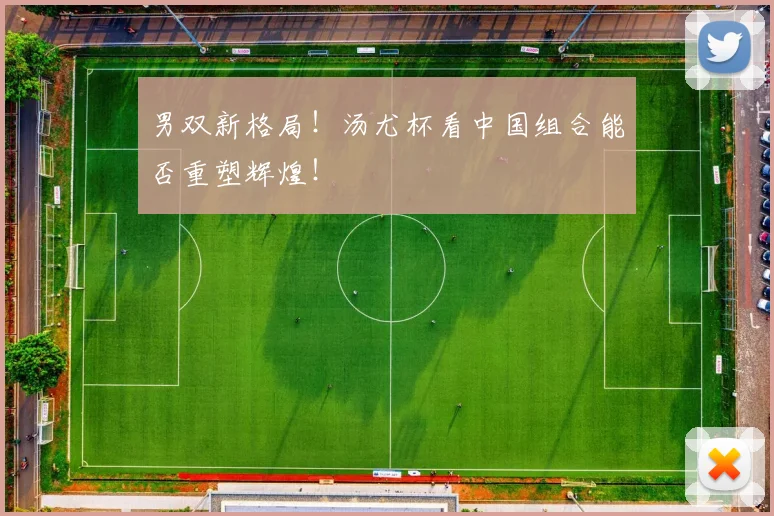 男双新格局！汤尤杯看中国组合能否重塑辉煌！