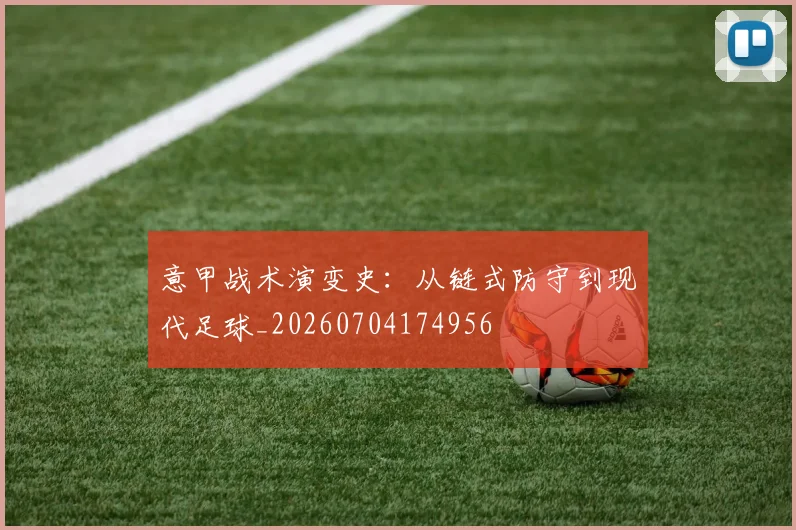 意甲战术演变史：从链式防守到现代足球_20260704174956