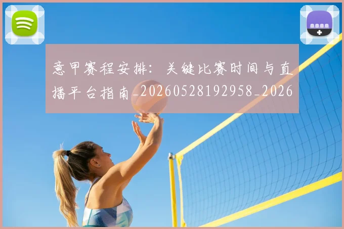 意甲赛程安排:关键比赛时间与直播平台指南_20260528192958_20260723180736