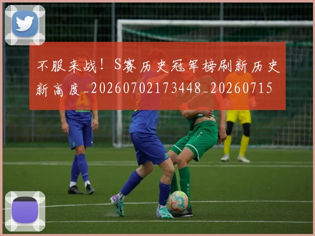 不服来战!S赛历史冠军榜刷新历史新高度_20260702173448_20260715185657