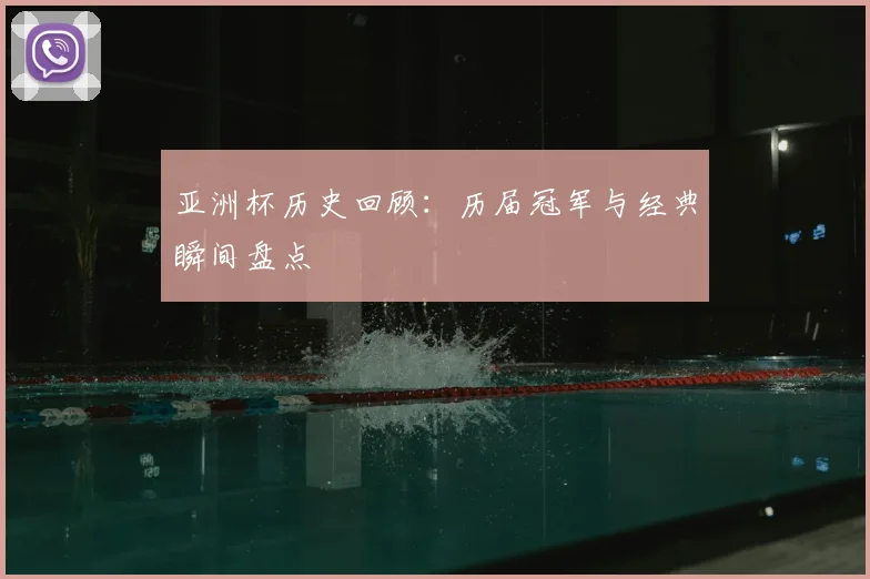亚洲杯历史回顾:历届冠军与经典瞬间盘点