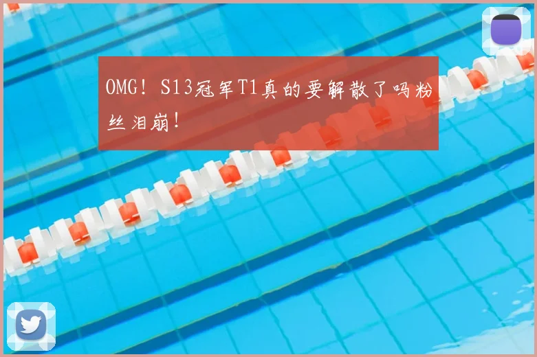 OMG！S13冠军T1真的要解散了吗粉丝泪崩！