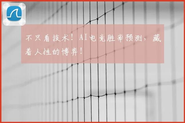 不只看技术!AI电竞胜率预测,藏着人性的博弈!
