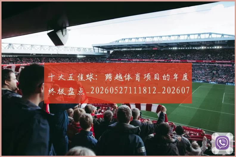 十大五佳球:跨越体育项目的年度终极盘点_20260527111812_20260703220947