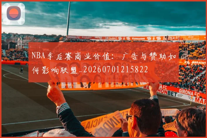 NBA季后赛商业价值：广告与赞助如何影响联盟_20260701215822