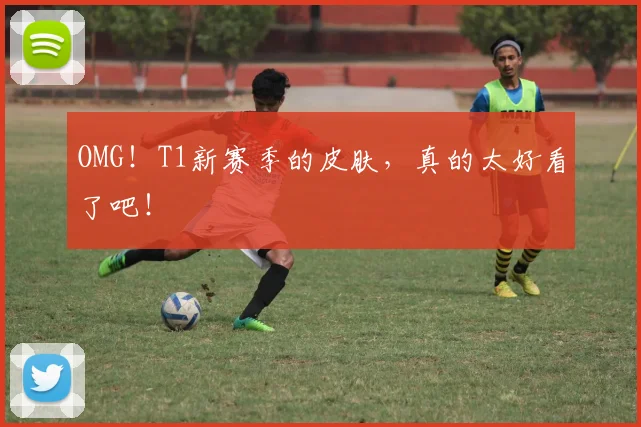 OMG！T1新赛季的皮肤，真的太好看了吧！