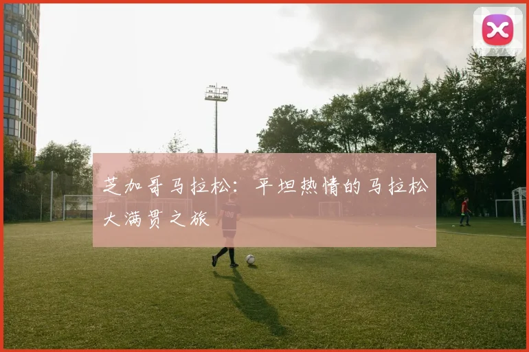 芝加哥马拉松：平坦热情的马拉松大满贯之旅