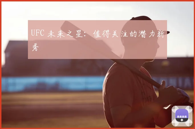 UFC 未来之星:值得关注的潜力新秀