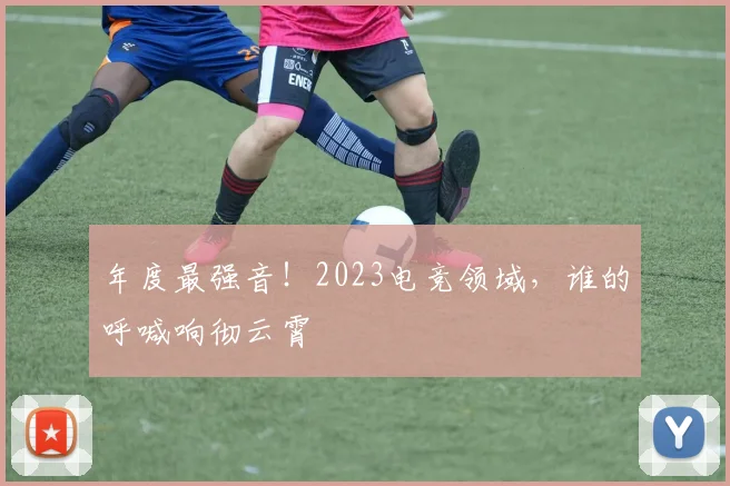 年度最强音！2023电竞领域，谁的呼喊响彻云霄