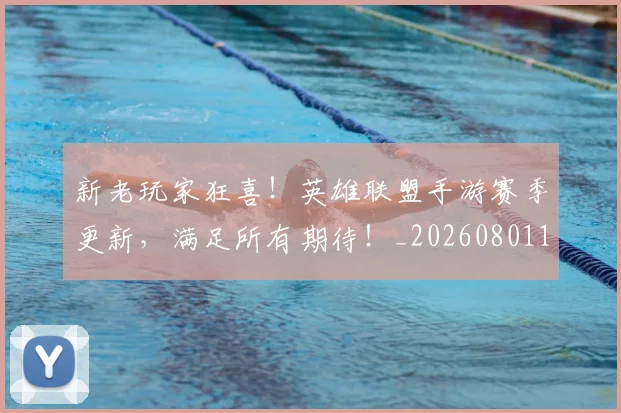 新老玩家狂喜!英雄联盟手游赛季更新,满足所有期待!_20260801160721