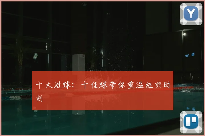 十大进球：十佳球带你重温经典时刻