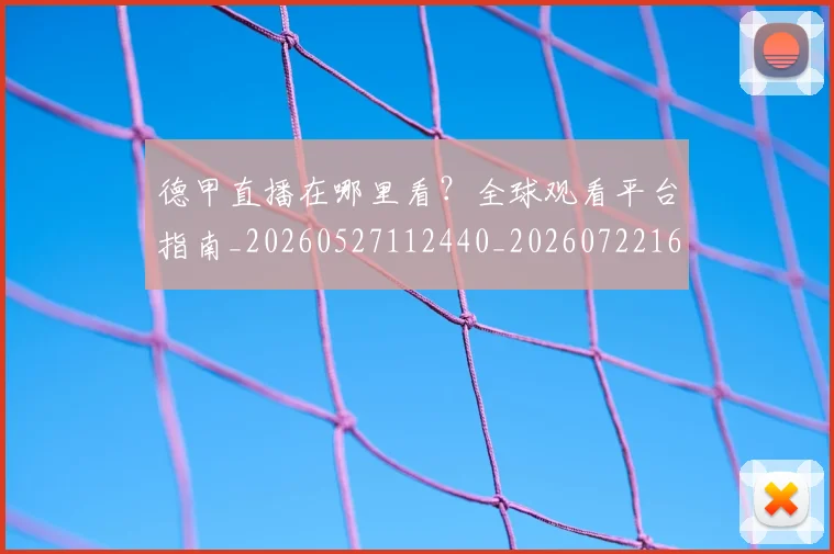德甲直播在哪里看?全球观看平台指南_20260527112440_20260722162101