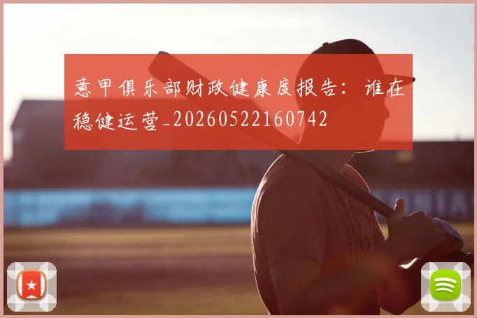 意甲俱乐部财政健康度报告:谁在稳健运营_20260522160742
