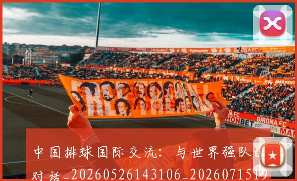 中国排球国际交流：与世界强队的对话_20260526143106_20260715194447