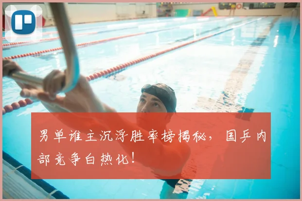 男单谁主沉浮胜率榜揭秘,国乒内部竞争白热化!