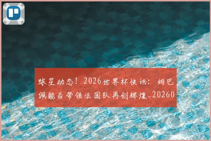 球星动态!2026世界杯快讯:姆巴佩能否带领法国队再创辉煌_20260710002927