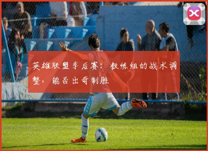 英雄联盟季后赛:教练组的战术调整,能否出奇制胜