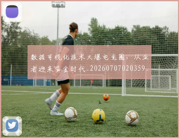 数据可视化技术火爆电竞圈，从业者迎来黄金时代_20260707020359_20260731165559