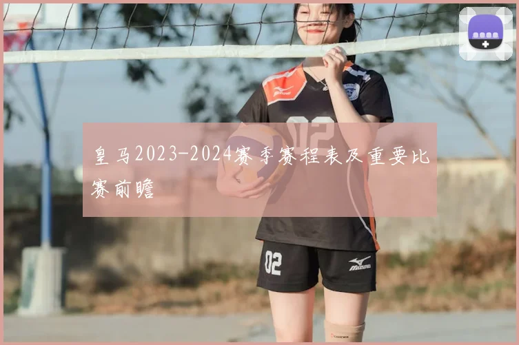 皇马2023-2024赛季赛程表及重要比赛前瞻