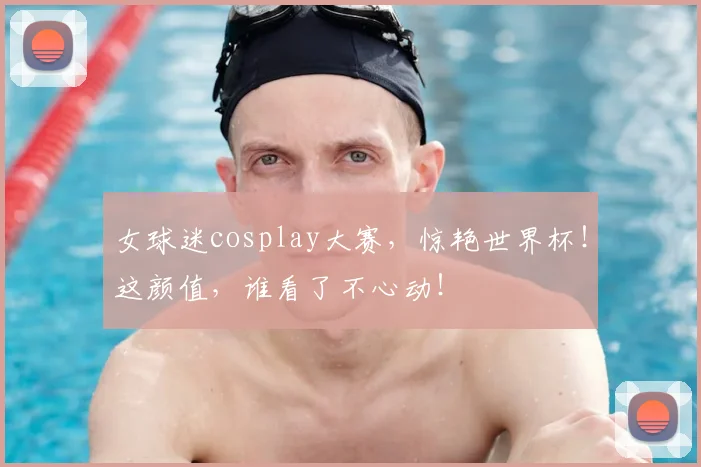 女球迷cosplay大赛,惊艳世界杯!这颜值,谁看了不心动!
