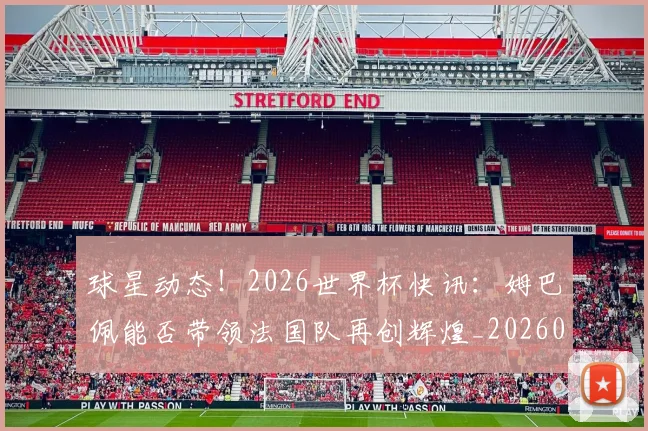 球星动态！2026世界杯快讯：姆巴佩能否带领法国队再创辉煌_20260710002927