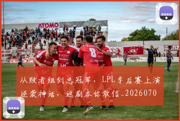 从败者组到总冠军,LPL季后赛上演逆袭神话,这剧本你敢信_20260704165136