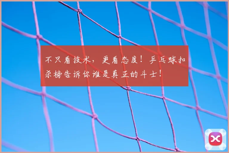 不只看技术，更看态度！乒乓球扣杀榜告诉你谁是真正的斗士！