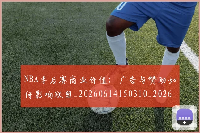 NBA季后赛商业价值：广告与赞助如何影响联盟_20260614150310_20260701215825