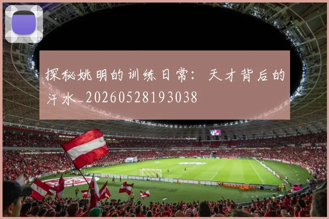 探秘姚明的训练日常：天才背后的汗水_20260528193038
