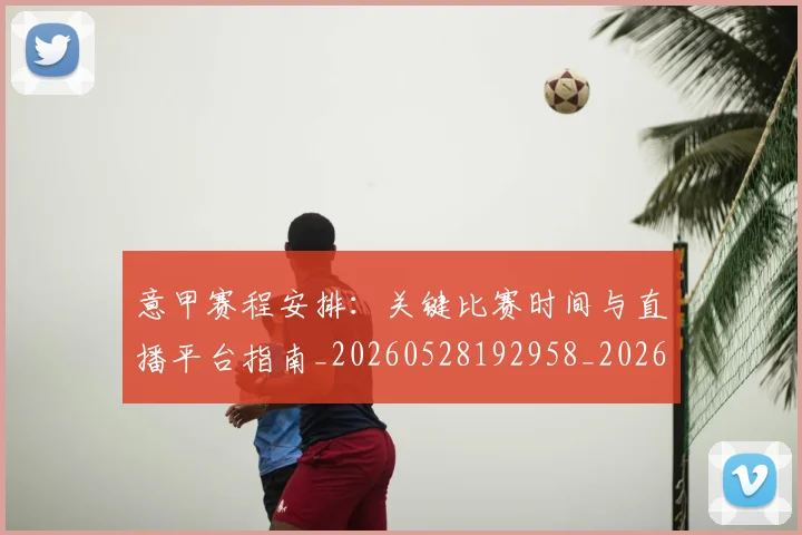 意甲赛程安排：关键比赛时间与直播平台指南_20260528192958_20260707012845