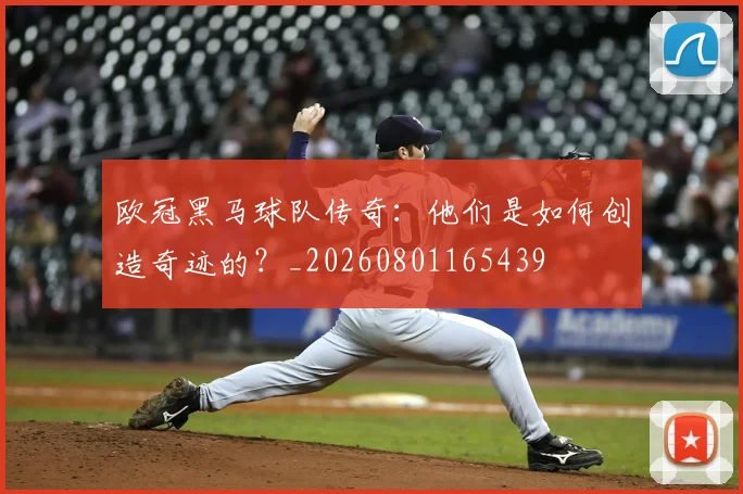 欧冠黑马球队传奇:他们是如何创造奇迹的?_20260801165439