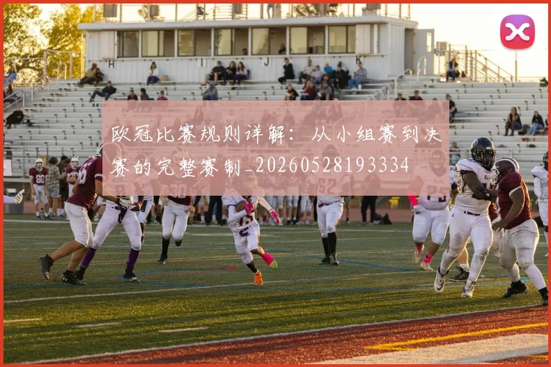 欧冠比赛规则详解：从小组赛到决赛的完整赛制_20260528193334