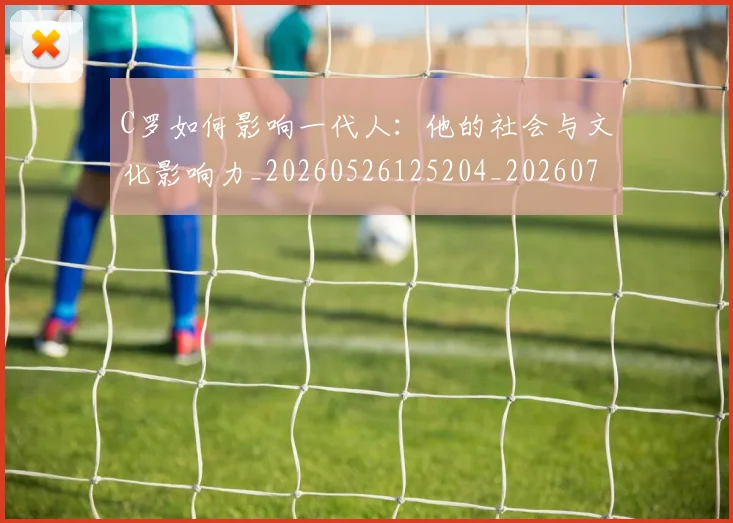 C罗如何影响一代人：他的社会与文化影响力_20260526125204_20260701212904_20260712051505