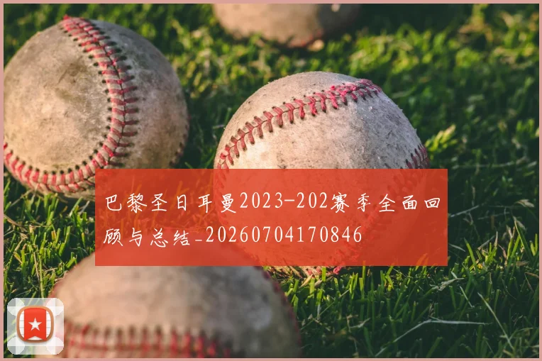 巴黎圣日耳曼2023-202赛季全面回顾与总结_20260704170846