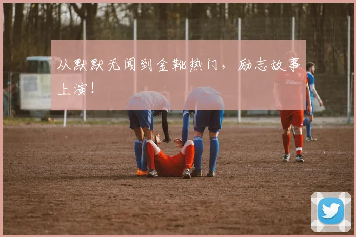 从默默无闻到金靴热门,励志故事上演!