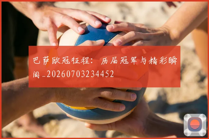 巴萨欧冠征程：历届冠军与精彩瞬间_20260703234452