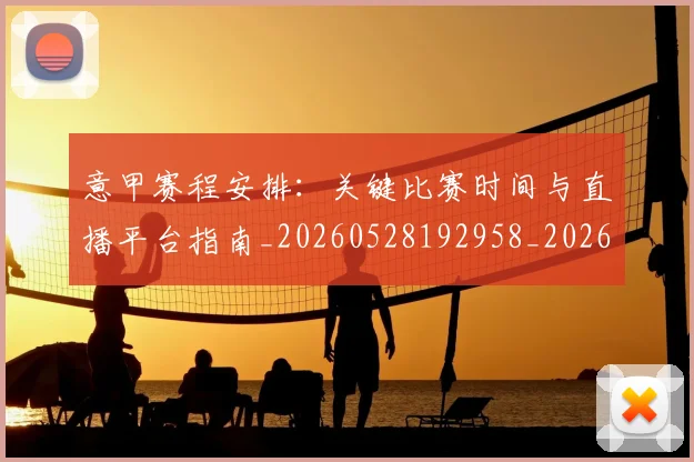 意甲赛程安排：关键比赛时间与直播平台指南_20260528192958_20260723180736